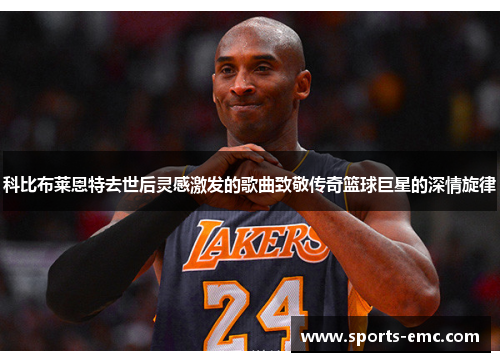 科比布莱恩特去世后灵感激发的歌曲致敬传奇篮球巨星的深情旋律