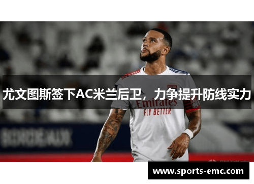 尤文图斯签下AC米兰后卫，力争提升防线实力