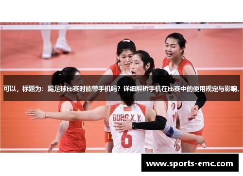 可以，标题为：踢足球比赛时能带手机吗？详细解析手机在比赛中的使用规定与影响。