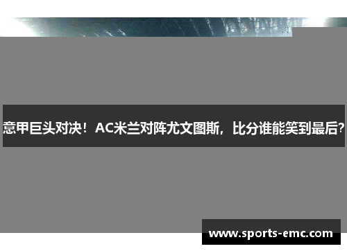 意甲巨头对决！AC米兰对阵尤文图斯，比分谁能笑到最后？
