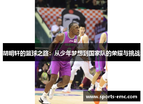胡明轩的篮球之路：从少年梦想到国家队的荣耀与挑战