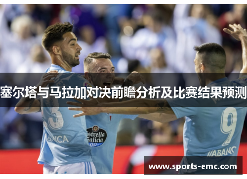 塞尔塔与马拉加对决前瞻分析及比赛结果预测